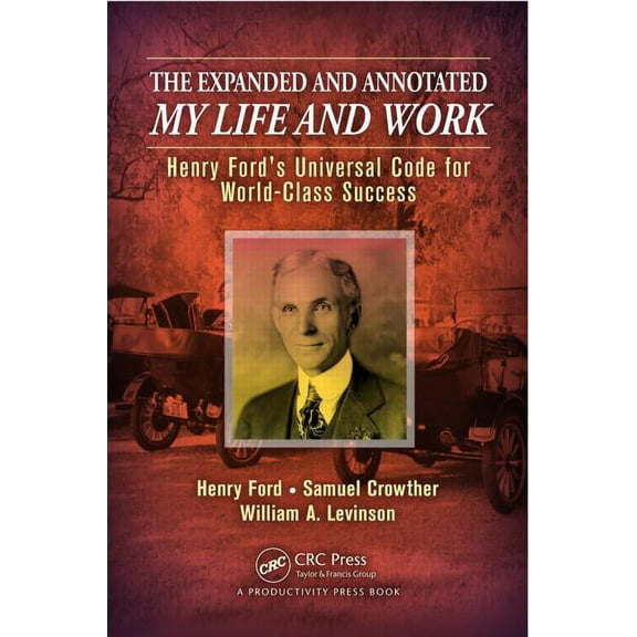 The Expanded and Annotated My Life and Work: Henry Ford's Universal Code for World-Class Success, (Hardcover)