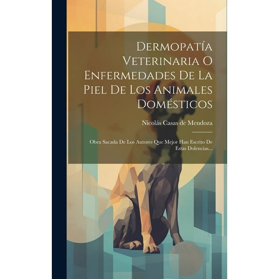 Dermopatía Veterinaria O Enfermedades De La Piel De Los Animales Domésticos: Obra Sacada De Los Autores Que Mejor Han Escrito De Estas Dolencias... (Hardcover)