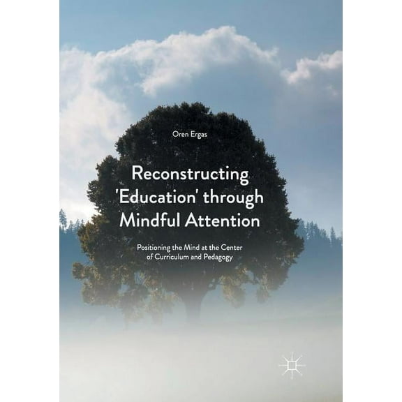 Reconstructing 'Education' Through Mindful Attention: Positioning the Mind at the Center of Curriculum and Pedagogy (Paperback)