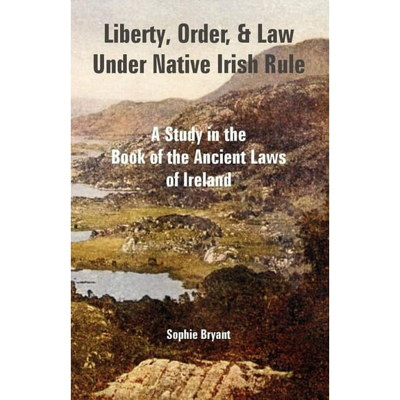 Liberty, Order, and Law Under Native Irish Rule: A Study in the Book of the Ancient Laws of Ireland (Paperback)