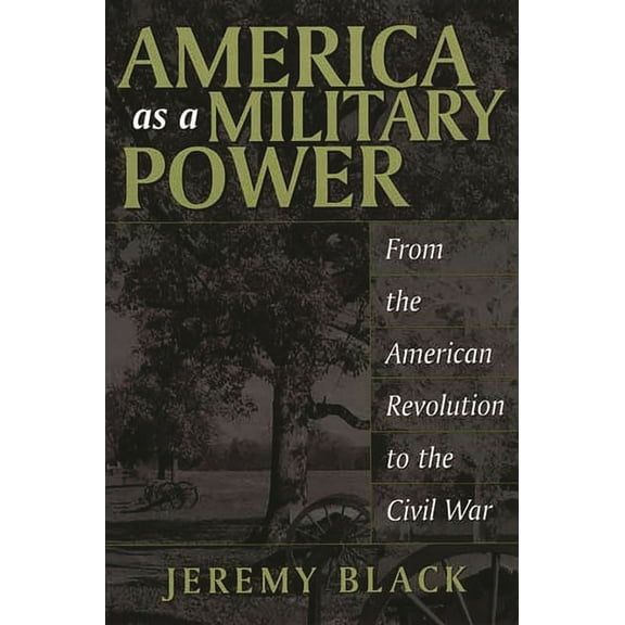 Studies in Military History and Internat America as a Military Power: From the American Revolution to the Civil War, (Paperback)