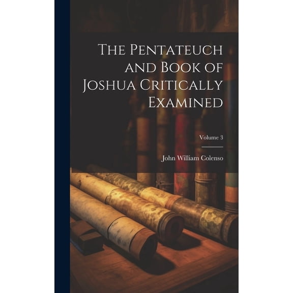 The Pentateuch and Book of Joshua Critically Examined; Volume 3 (Hardcover)