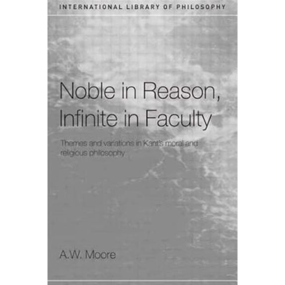 Pre-Owned International Library of Philosophy Noble in Reason, Infinite in Faculty: Themes and Variations in Kant's Moral and Religious Philosophy, (Paperback)
