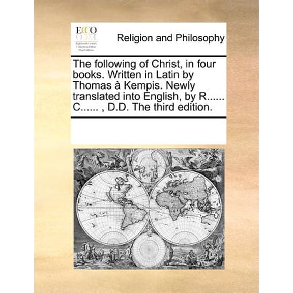 The Following of Christ, in Four Books. Written in Latin by Thomas a Kempis. Newly Translated Into English, by R...... C