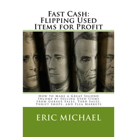 Fast Cash: Selling Used Items for Profit- How to Make a Great Second Income by Selling Used Items from Garage Sales, Yard Sales, Thrift Shops, and Flea Markets - (Best Selling Flea Market Items 2019)