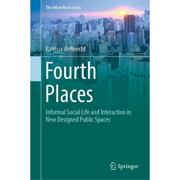 Urban Book Fourth Places: Informal Social Life and Interaction in New Designed Public Spaces, (Hardcover)