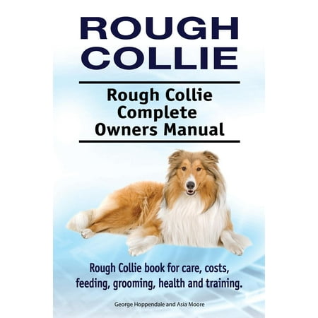 Rough Collie. Rough Collie Complete Owners Manual. Rough Collie Book for Care, Costs, Feeding, Grooming, Health and Training.