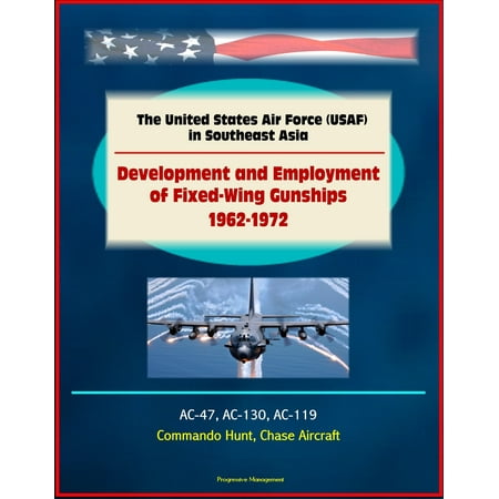 - The United States Air Force (USAF) in Southeast Asia: Development and Employment of Fixed-Wing Gunships 1962-1972 - AC-47, AC-130, AC-119, Commando Hunt, Chase Aircraft - eBook