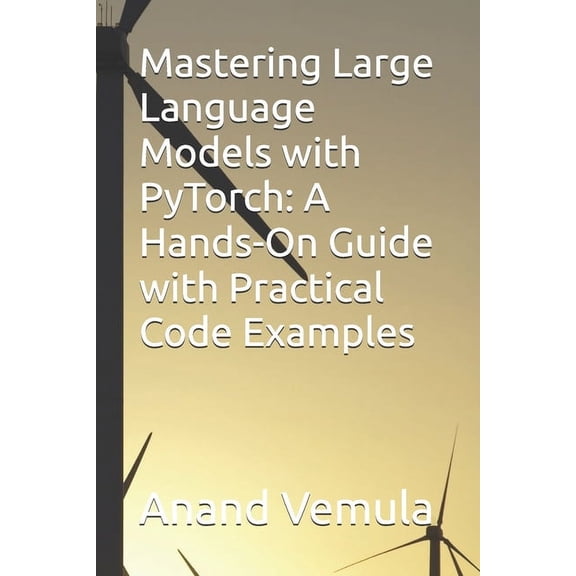 Mastering Large Language Models with PyTorch: A Hands-On Guide with Practical Code Examples, (Paperback)