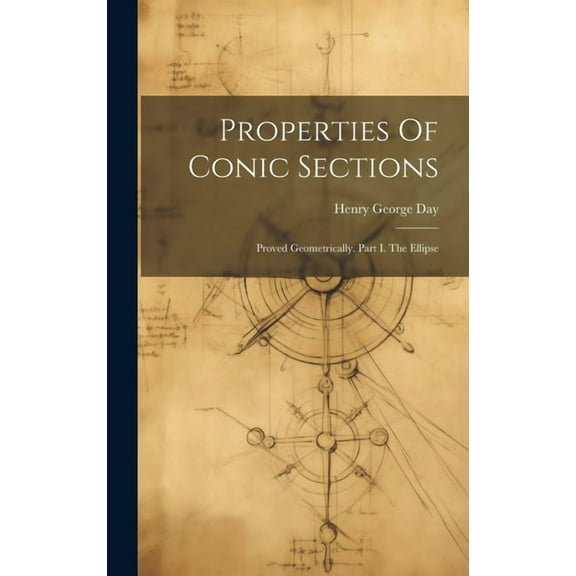Properties Of Conic Sections : Proved Geometrically. Part I. The Ellipse (Hardcover)