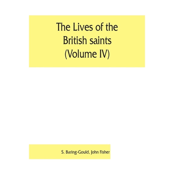 The lives of the British saints (Volume IV); the saints of Wales and Cornwall and such Irish saints as have dedications , (Paperback)