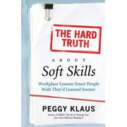 The Hard Truth about Soft Skills: Workplace Lessons Smart People Wish They'd Learned Sooner, (Paperback)