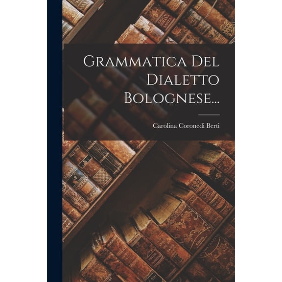 Grammatica Del Dialetto Bolognese..., (Paperback)