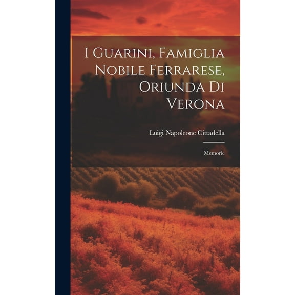 I Guarini, Famiglia Nobile Ferrarese, Oriunda Di Verona : Memorie (Hardcover)