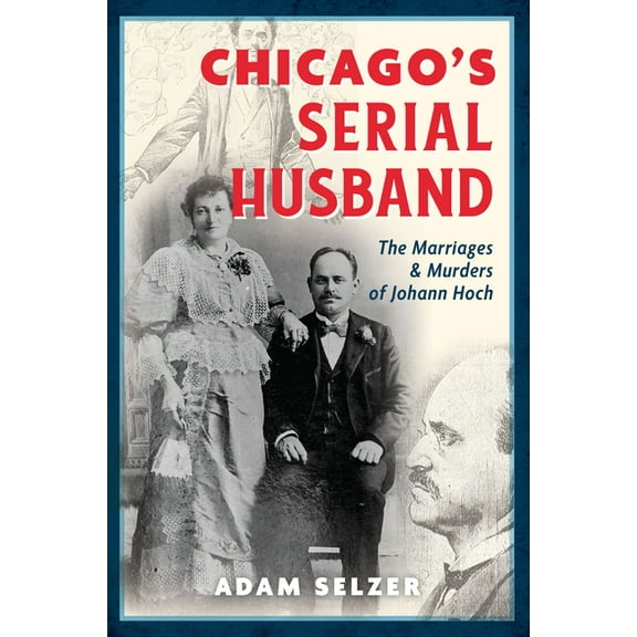 True Crime Chicago's Serial Husband: The Marriages & Murders of Johann Hoch, (Paperback)