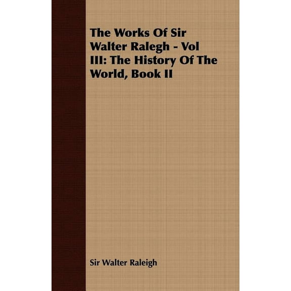 The Works of Sir Walter Ralegh - Vol III: The History of the World, Book II, (Paperback)