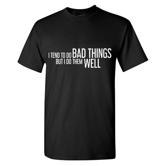 I Tend To Do Bad Things But I Do Them Well Sarcastic Humor Graphic Tees Gift For Mens Novelty Funny T Shirt