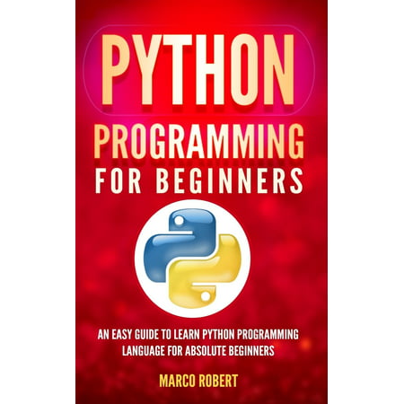 Python Programming : An Easy Guide to Learn Python Programming Language for Absolute (Best Way To Learn Embedded Programming)
