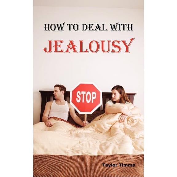 How to Deal with Jealousy: Overcoming Jealousy and Possessiveness Is Vital for a Healthy Marriage or (Paperback) by Taylor Timms