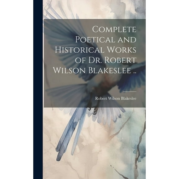 Complete Poetical and Historical Works of Dr. Robert Wilson Blakeslee .. (Hardcover)
