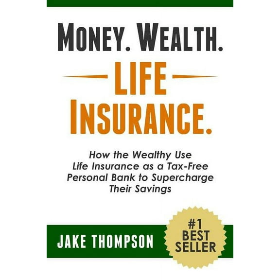 Money. Wealth. Life Insurance.: How the Wealthy Use Life Insurance as a Tax-Free Personal Bank to Supercharge Their Savi, (Paperback)