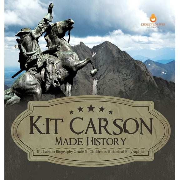 Kit Carson Made History Kit Carson Biography Grade 5 Children's Historical Biographies, (Hardcover)