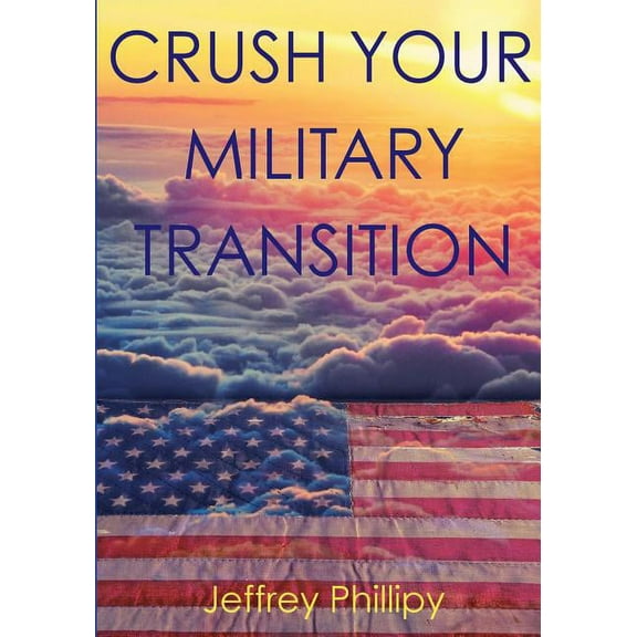 Crush Your Military Transition Paperback 0986422800 9780986422805 Jeffrey Phillipy