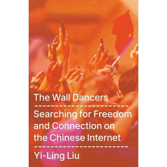 The Wall Dancers: Searching for Freedom and Connection on the Chinese Internet, (Hardcover)