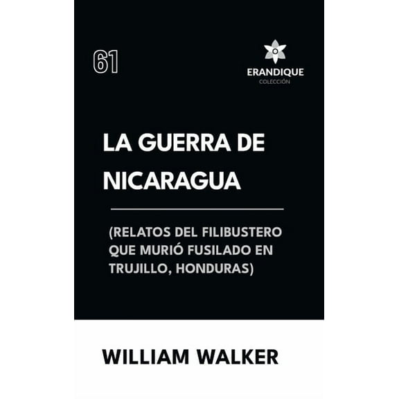La Guerra de Nicaragua (Relatos del filibustero que muriÃ³ fusilado en Trujillo, Honduras), (Hardcover)