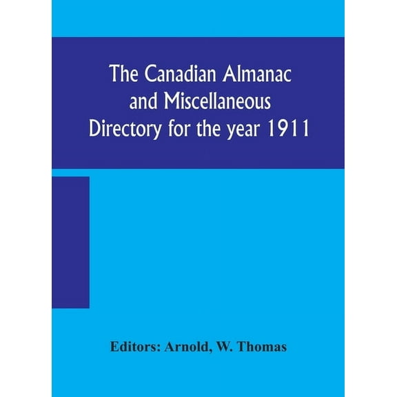 The Canadian Almanac And Miscellaneous Directory For The Year 1911; Containing Full And Authentic Commercial, Statistica, (Hardcover)