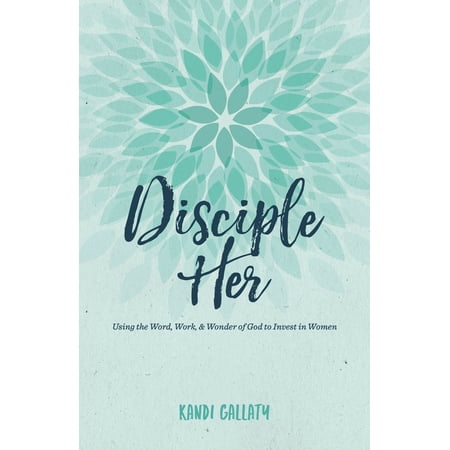 Disciple Her : Using the Word, Work, & Wonder of God to Invest in