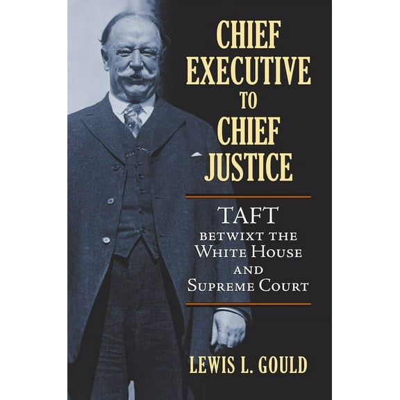 Chief Executive to Chief Justice: Taft Betwixt the White House and Supreme Court, (Hardcover)