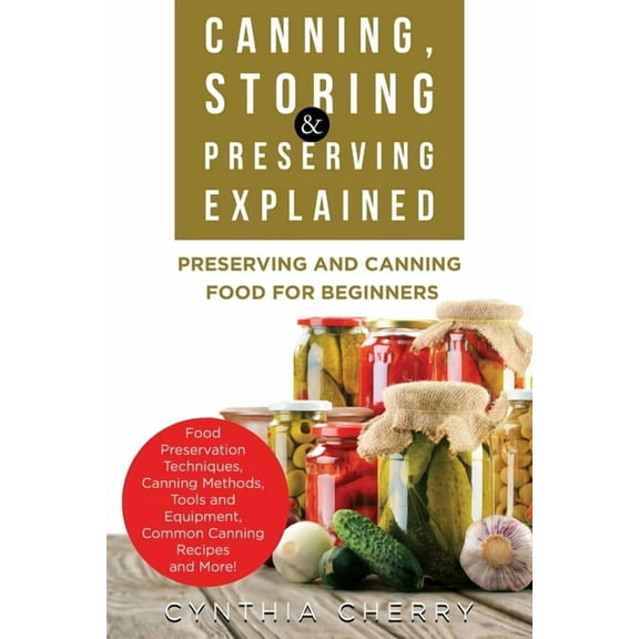 Canning, Storing & Preserving Explained: Preserving and Canning Food for Beginners (Paperback)
