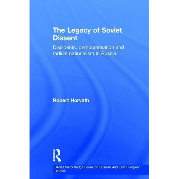 Basees/Routledge Russian and East Europe The Legacy of Soviet Dissent: Dissidents, Democratisation and Radical Nationalism in Russia, (Hardcover)