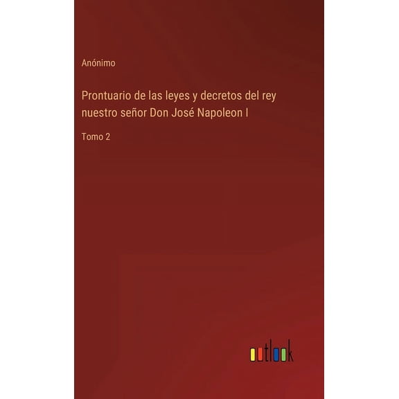 Prontuario de las leyes y decretos del rey nuestro señor Don José Napoleon I : Tomo 2 (Hardcover)