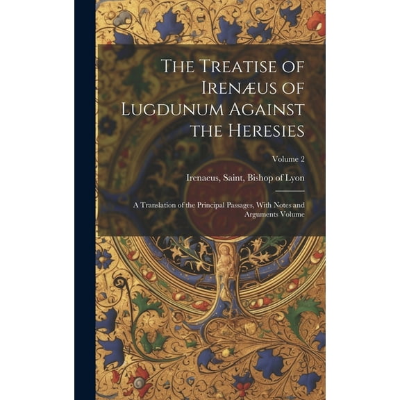 The Treatise of Irenæus of Lugdunum Against the Heresies; a Translation of the Principal Passages, With Notes and Arguments Volume; Volume 2 (Hardcover)