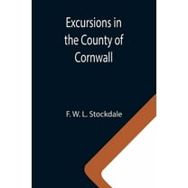Excursions in the County of Cornwall; Comprising a Concise Historical and Topographical Delineation of the Principal Tow, (Paperback)