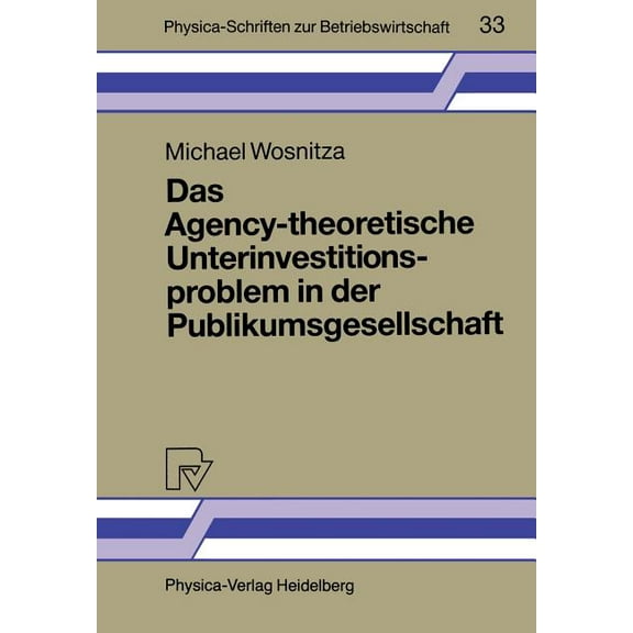Physica-Schriften Zur Betriebswirtschaft Das Agency-Theoretische Unterinvestitionsproblem in Der Publikumsgesellschaft, Book 33, (Paperback)