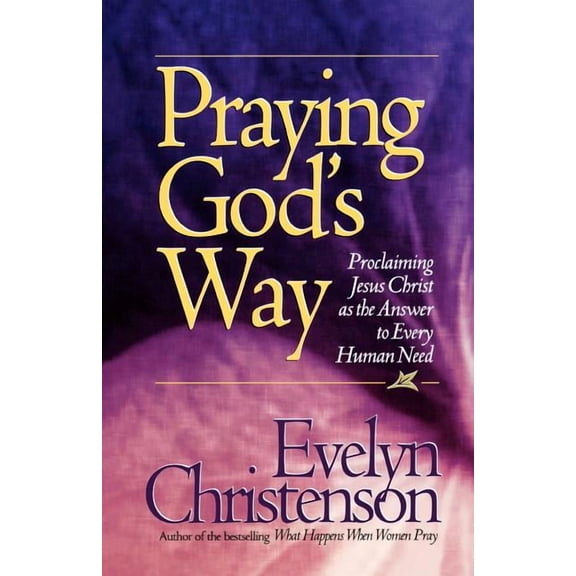 Praying God's Way; Proclaiming Jesus Christ as the Answer to Every Human Need, (Paperback)