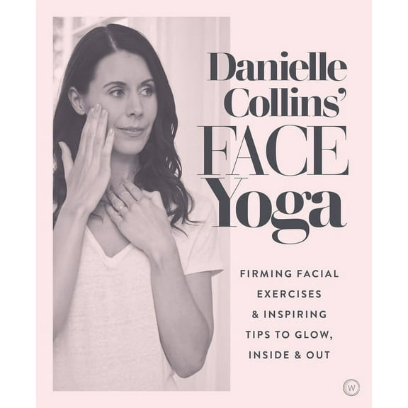 Danielle Collins' Face Yoga: Firming Facial Exercises & Inspiring Tips to Glow, Inside and Out, (Paperback)