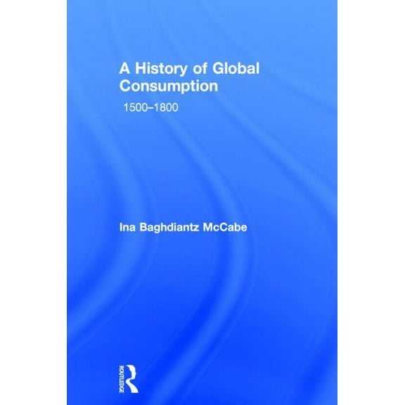 A History of Global Consumption: 1500 - 1800, (Hardcover)