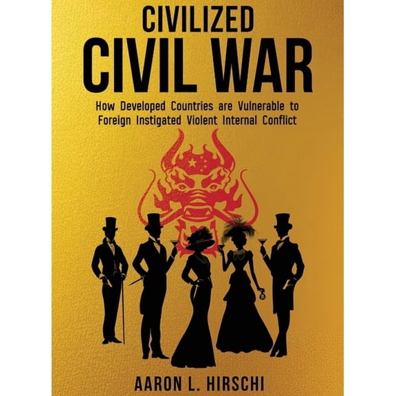 Civilized Civil War: How Developed Countries Are Vulnerable to Foreign Instigated Violent Internal Conflict, (Hardcover)