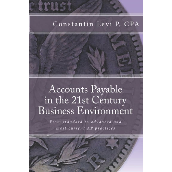 Pre-Owned Accounts Payable in the 21st Century Business Environment: From standard to advanced and most current AP practices (Paperback) 1481989375 9781481989374