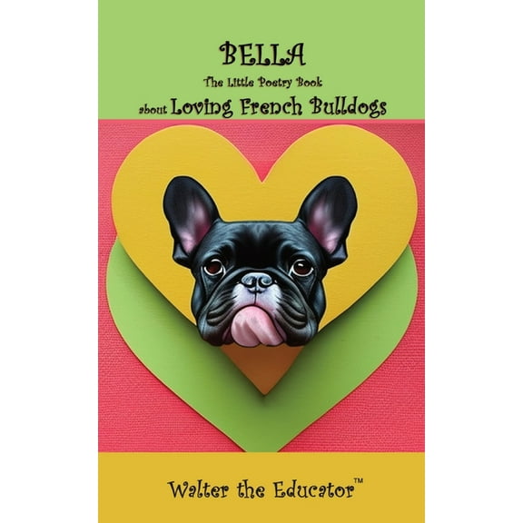 The Little Poetry Dogs Book Bella: The Little Poetry Book about Loving French Bulldogs, (Paperback)