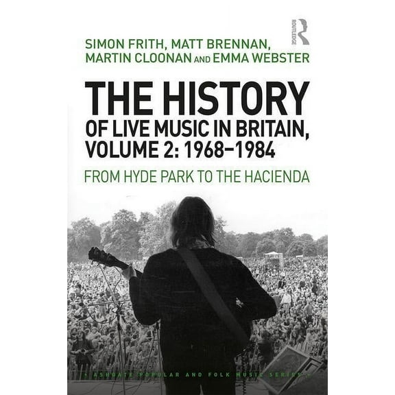 Ashgate Popular and Folk Music The History of Live Music in Britain, Volume II, 1968-1984: From Hyde Park to the Hacienda, (Hardcover)