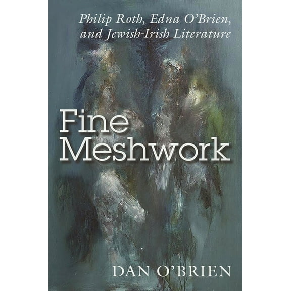 Irish Studies Fine Meshwork: Philip Roth, Edna O'Brien, and Jewish-Irish Literature, (Paperback)