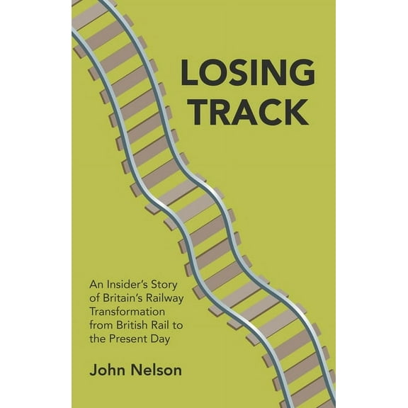 Losing Track: An Insider's Story of Britain's Railway Transformation from British Rail to the Present Day (Paperback)