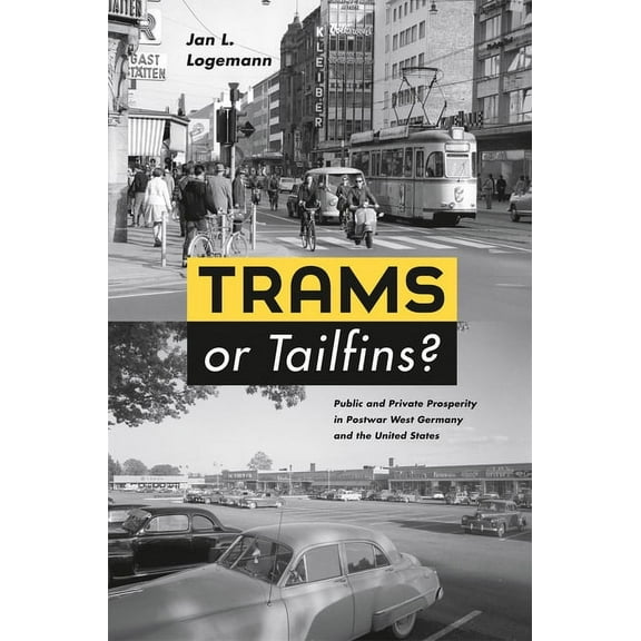 Trams or Tailfins?: Public and Private Prosperity in Postwar West Germany and the United States, (Hardcover)