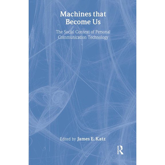 Machines That Become Us: The Social Context of Personal Communication Technology, (Hardcover)