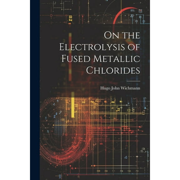 On the Electrolysis of Fused Metallic Chlorides (Paperback)